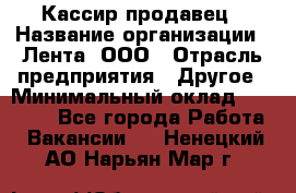 Кассир-продавец › Название организации ­ Лента, ООО › Отрасль предприятия ­ Другое › Минимальный оклад ­ 30 000 - Все города Работа » Вакансии   . Ненецкий АО,Нарьян-Мар г.